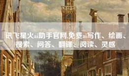 讯飞星火ai助手官网,免费ai写作、绘画、搜索、问答、翻译、阅读、灵感