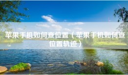 苹果手机如何查位置（苹果手机如何查位置轨迹）