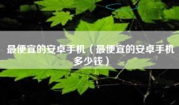 最便宜的安卓手机（最便宜的安卓手机多少钱）