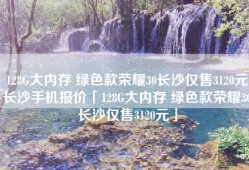 128G大内存 绿色款荣耀30长沙仅售3120元长沙手机报价「128G大内存 绿色款荣耀30长沙仅售3120元」