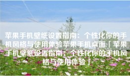 苹果手机壁纸设置指南：个性化你的手机风格与使用体验苹果手机桌面「苹果手机壁纸设置指南：个性化你的手机风格与使用体验」