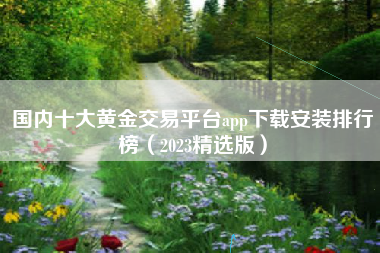 国内十大黄金交易平台app下载安装排行榜（2023精选版）