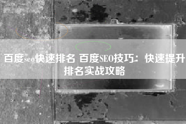百度seo快速排名 百度SEO技巧：快速提升排名实战攻略