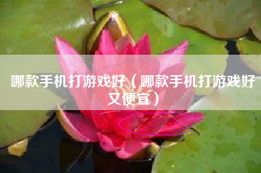 哪款手机打游戏好（哪款手机打游戏好又便宜）