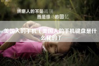 美国人的手机（美国人的手机键盘是什么样的）