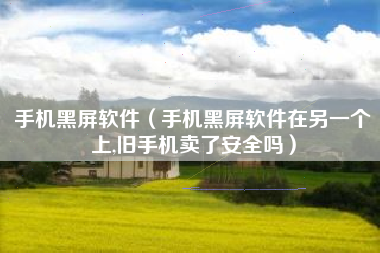 手机黑屏软件（手机黑屏软件在另一个上,旧手机卖了安全吗）