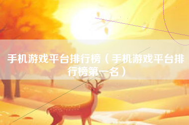 手机游戏平台排行榜（手机游戏平台排行榜第一名）