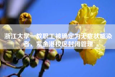 浙江大学一教职工被确定为无症状感染者，紫金港校区封闭管理