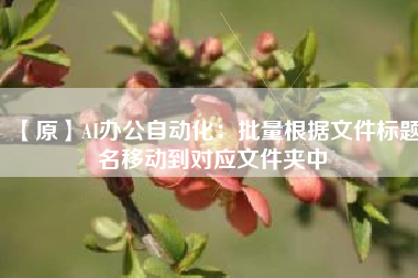 【原】AI办公自动化：批量根据文件标题名移动到对应文件夹中
