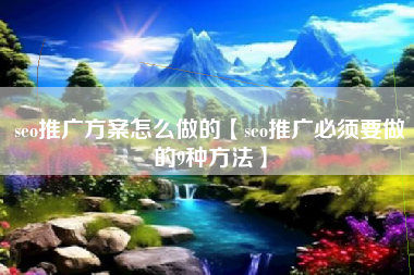 seo推广方案怎么做的【seo推广必须要做的9种方法】